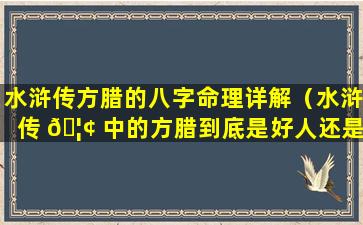 水浒传方腊的八字命理详解（水浒传 🦢 中的方腊到底是好人还是坏人）